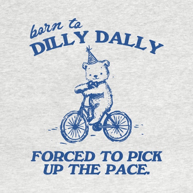 Born To Dilly Dally Forced To Pick Up The Pace Shirt, Funny Cute Little Bear Bike Riding by CamavIngora